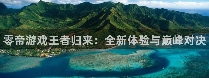 辉达娱乐官方登录网址：零帝游戏王者归来：全新体验与巅峰对决