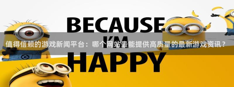 辉达娱乐娱乐：值得信赖的游戏新闻平台：哪个网站最能提供高质量