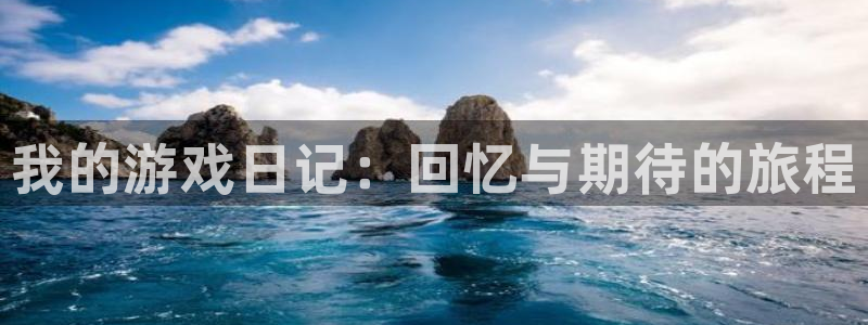 辉达娱乐平台注册：我的游戏日记：回忆与期待的旅程