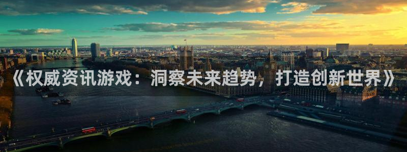 辉达娱乐平台登录：《权威资讯游戏：洞察未来趋势，打造创新世界
