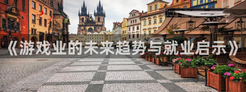 辉达娱乐网页版地址：《游戏业的未来趋势与就业启示》