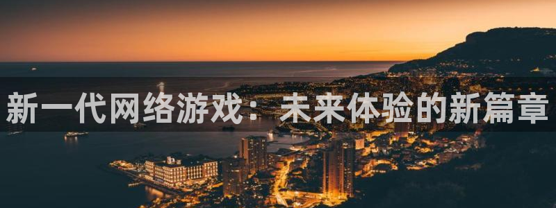 辉达娱乐平台注册开户：新一代网络游戏：未来体验的新篇章