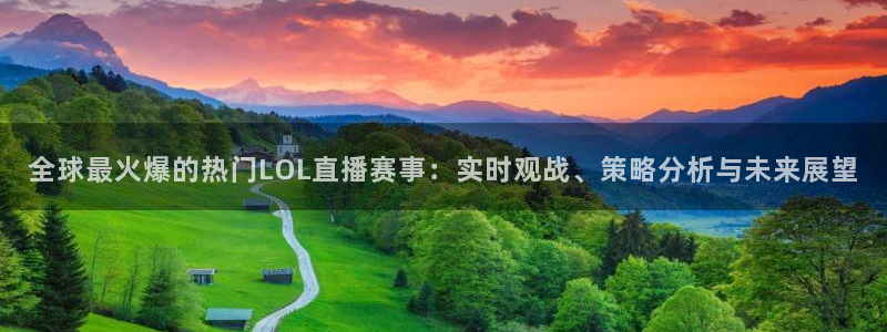 857足球直播观看入口：全球最火爆的热门LOL直播赛事：实时观战、策略分析与未来展望