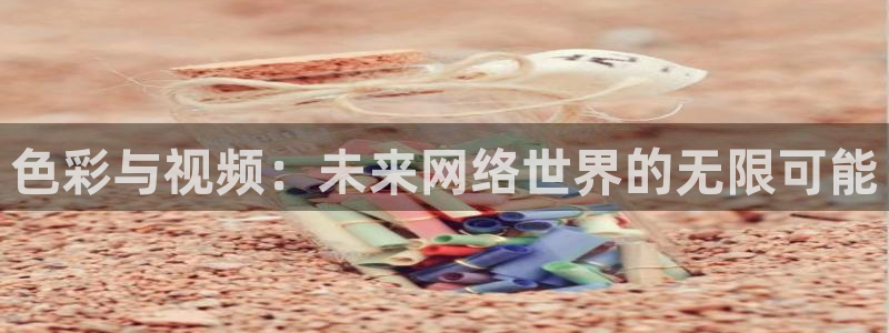 857足球直播在线观看：色彩与视频：未来网络世界的无限可能
